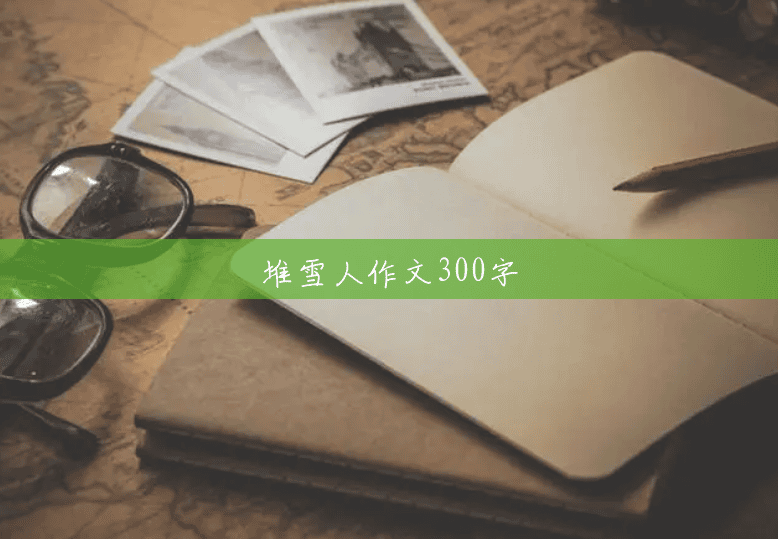 堆雪人作文300字 堆雪人作文300字