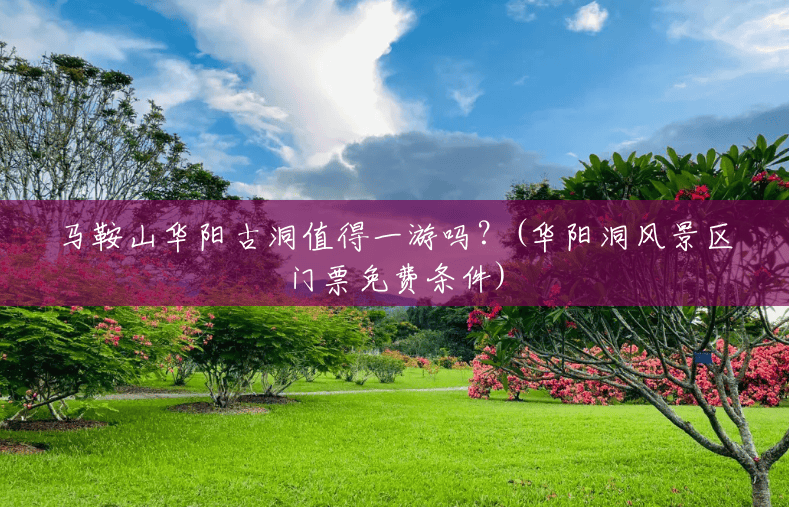 马鞍山华阳古洞值得一游吗？(华阳洞风景区门票免费条件)