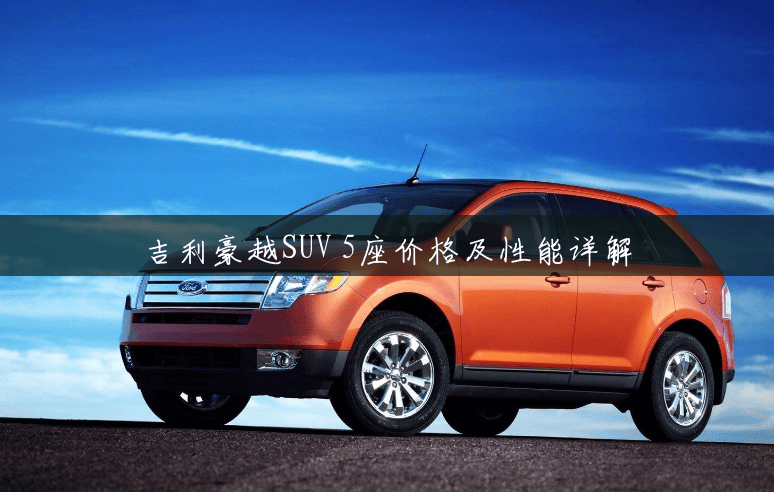 吉利豪越SUV 5座价格及性能详解 吉利豪越SUV 5座价格及性能详解