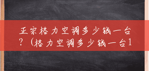 正宗格力空调多少钱一台?(格力空调多少钱一台1.5匹的) 正宗格力空调多少钱一台?(格力空调多少钱一台1.5匹的)