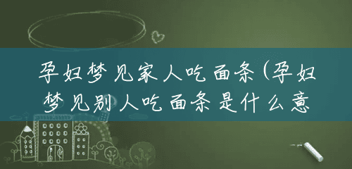 孕妇梦见家人吃面条(孕妇梦见别人吃面条是什么意思) 孕妇梦见家人吃面条(孕妇梦见别人吃面条是什么意思)
