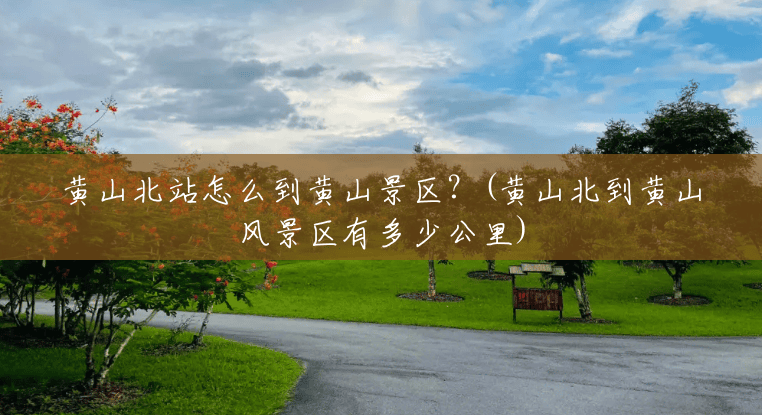 黄山北站怎么到黄山景区？(黄山北到黄山风景区有多少公里)