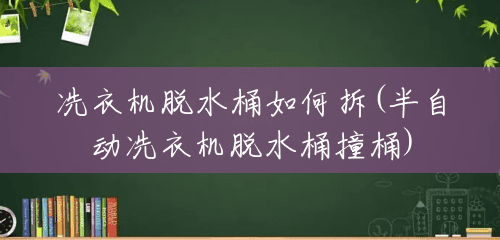 冼衣机脱水桶如何拆(半自动冼衣机脱水桶撞桶) 冼衣机脱水桶如何拆(半自动冼衣机脱水桶撞桶)