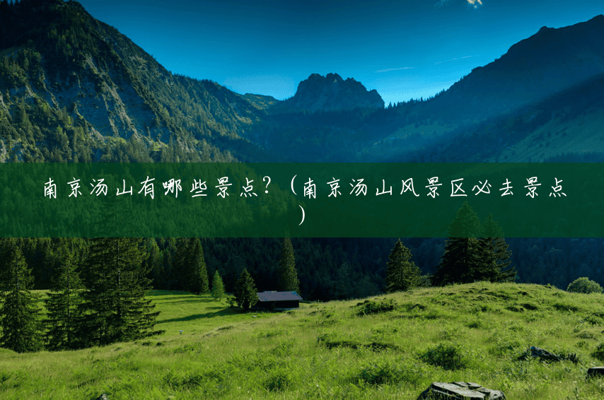 南京汤山有哪些景点?(南京汤山风景区必去景点) 南京汤山有哪些景点?(南京汤山风景区必去景点)