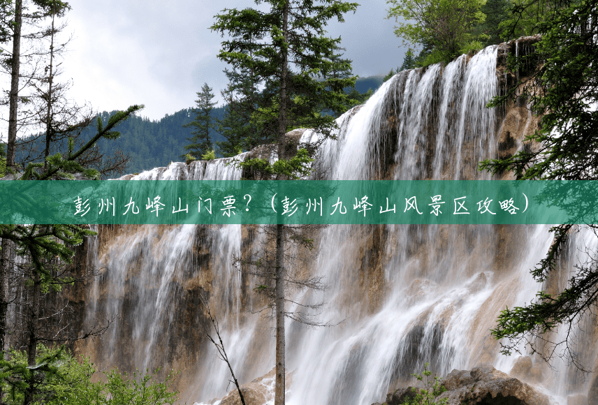 彭州九峰山门票?(彭州九峰山风景区攻略) 彭州九峰山门票?(彭州九峰山风景区攻略)
