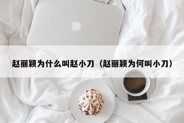 赵丽颖为什么叫赵小刀(赵丽颖为何叫小刀) 赵丽颖为什么叫赵小刀(赵丽颖为何叫小刀)