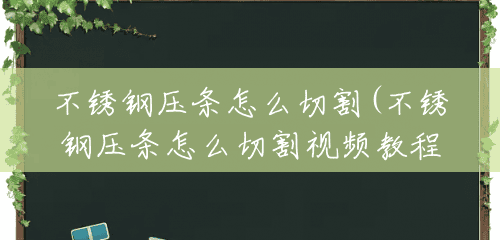 不锈钢压条怎么切割(不锈钢压条怎么切割视频教程) 不锈钢压条怎么切割(不锈钢压条怎么切割视频教程)