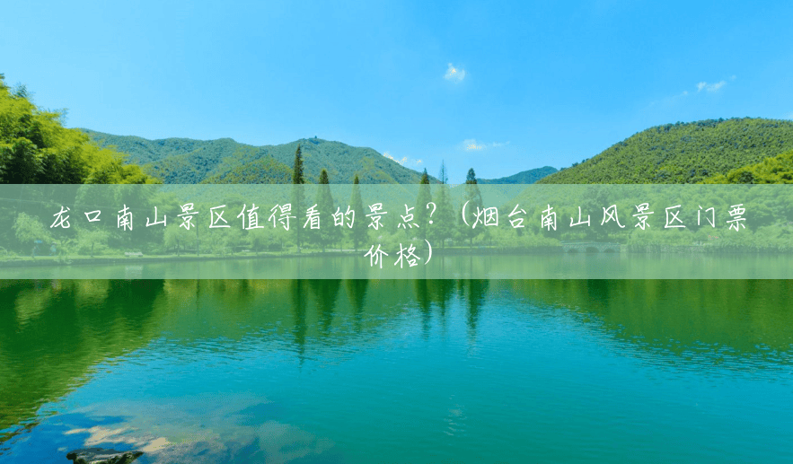 龙口南山景区值得看的景点?(烟台南山风景区门票价格) 龙口南山景区值得看的景点?(烟台南山风景区门票价格)