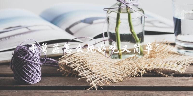 干蘑菇怎么炖好吃又简单? 干蘑菇怎么炖好吃又简单?