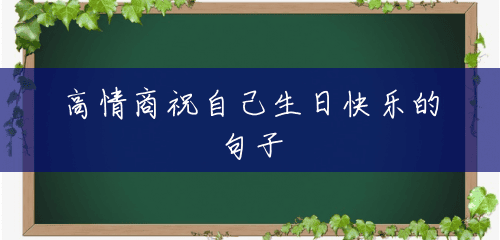 高情商祝自己生日快乐的句子 高情商祝自己生日快乐的句子