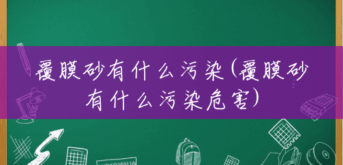 覆膜砂有什么污染(覆膜砂有什么污染危害) 覆膜砂有什么污染(覆膜砂有什么污染危害)