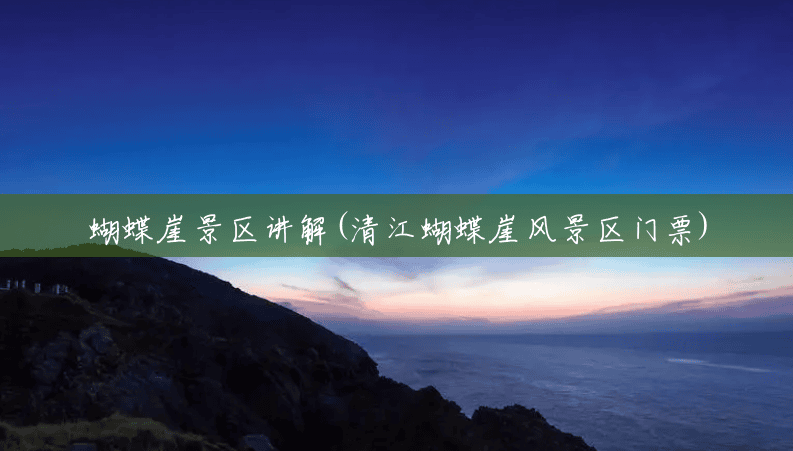 蝴蝶崖景区讲解(清江蝴蝶崖风景区门票) 蝴蝶崖景区讲解(清江蝴蝶崖风景区门票)