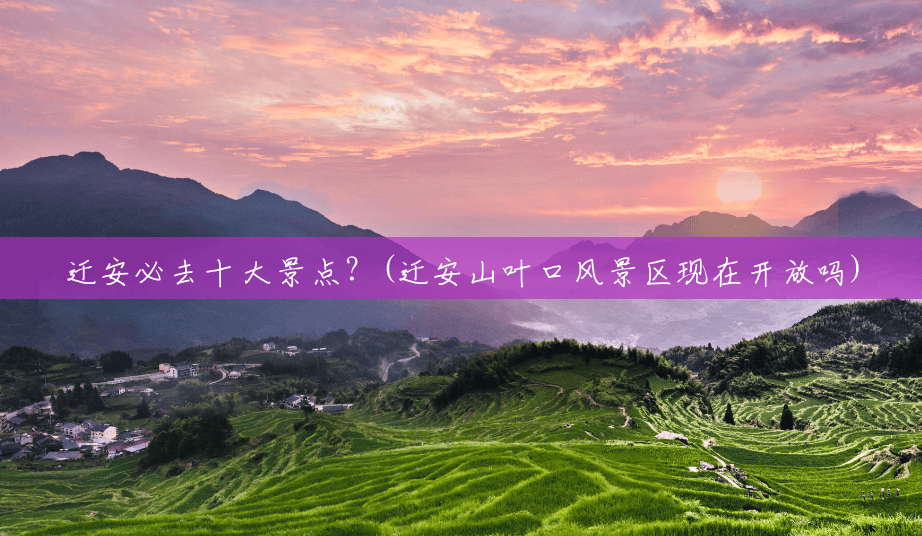 迁安必去十大景点?(迁安山叶口风景区现在开放吗) 迁安必去十大景点?(迁安山叶口风景区现在开放吗)