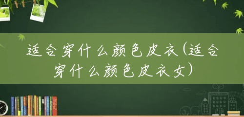 适合穿什么颜色皮衣(适合穿什么颜色皮衣女)
