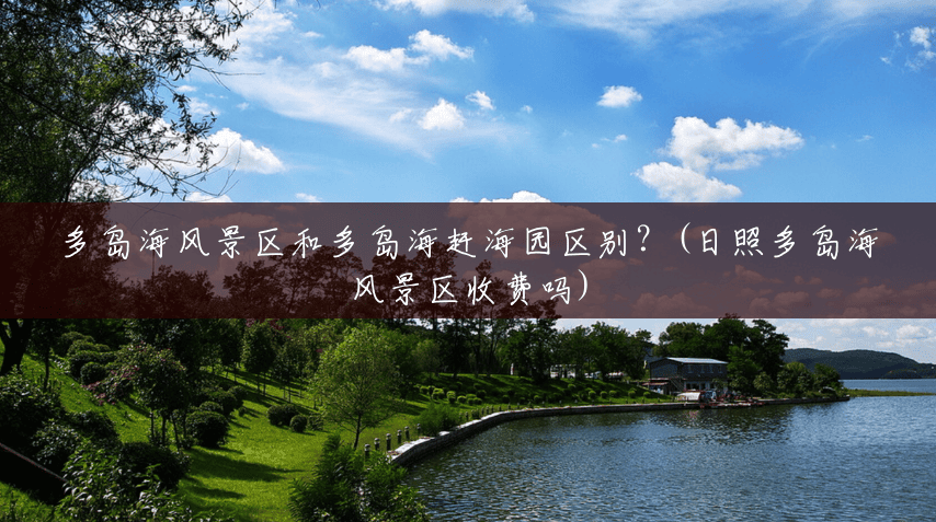 多岛海风景区和多岛海赶海园区别？(日照多岛海风景区收费吗)