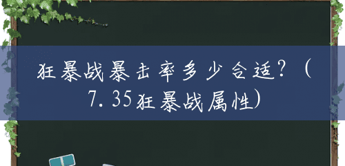 狂暴战暴击率多少合适?(7.35狂暴战属性) 狂暴战暴击率多少合适?(7.35狂暴战属性)