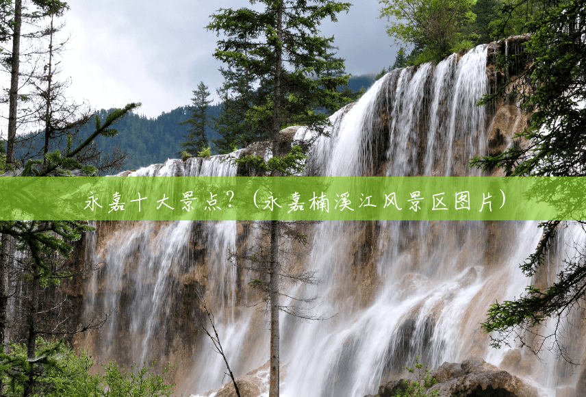 永嘉十大景点?(永嘉楠溪江风景区图片) 永嘉十大景点?(永嘉楠溪江风景区图片)