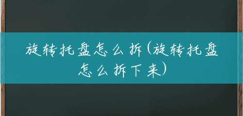 旋转托盘怎么拆(旋转托盘怎么拆下来) 旋转托盘怎么拆(旋转托盘怎么拆下来)