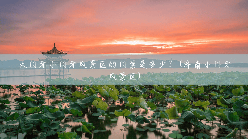 大门牙小门牙风景区的门票是多少?(济南小门牙风景区) 大门牙小门牙风景区的门票是多少?(济南小门牙风景区)