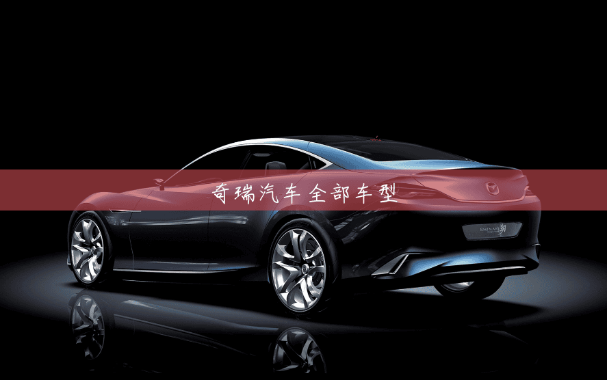 奇瑞汽车全部车型 奇瑞汽车全部车型