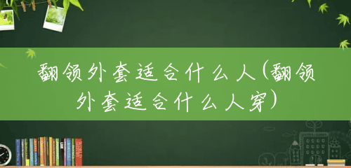 翻领外套适合什么人(翻领外套适合什么人穿) 翻领外套适合什么人(翻领外套适合什么人穿)
