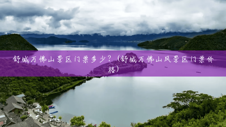 舒城万佛山景区门票多少？(舒城万佛山风景区门票价格)