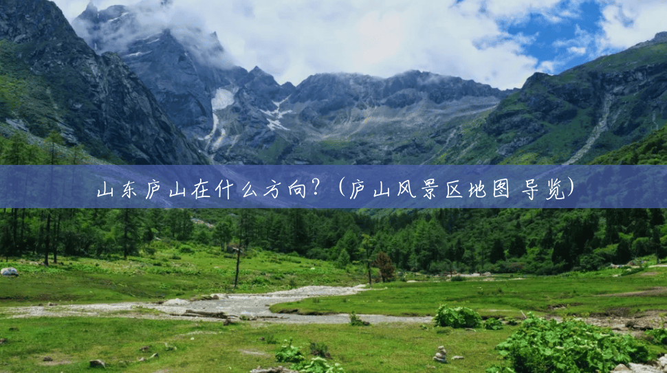 山东庐山在什么方向?(庐山风景区地图 导览) 山东庐山在什么方向?(庐山风景区地图 导览)