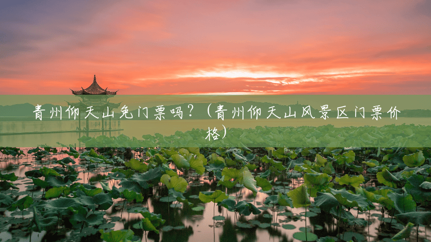 青州仰天山免门票吗?(青州仰天山风景区门票价格) 青州仰天山免门票吗?(青州仰天山风景区门票价格)