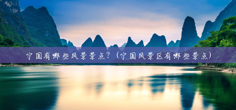 宁国有哪些风景景点?(宁国风景区有哪些景点) 宁国有哪些风景景点?(宁国风景区有哪些景点)