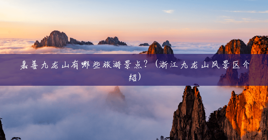 嘉善九龙山有哪些旅游景点?(浙江九龙山风景区介绍) 嘉善九龙山有哪些旅游景点?(浙江九龙山风景区介绍)