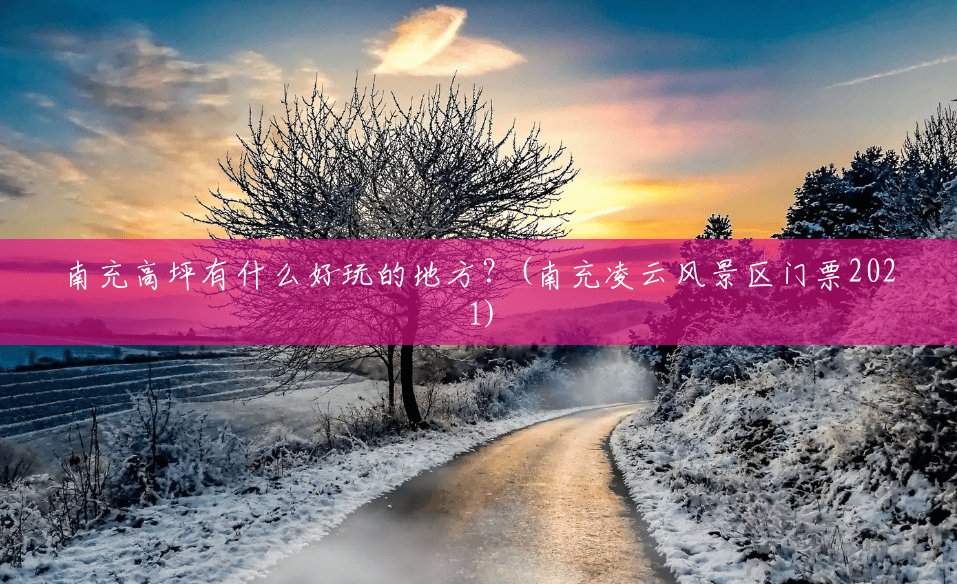 南充高坪有什么好玩的地方?(南充凌云风景区门票2021) 南充高坪有什么好玩的地方?(南充凌云风景区门票2021)