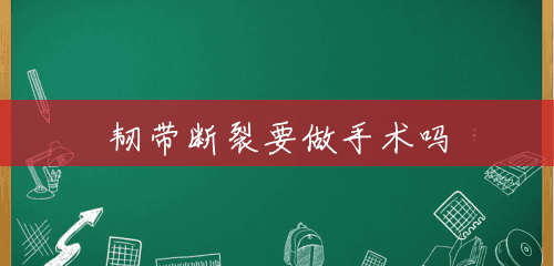 韧带断裂要做手术吗