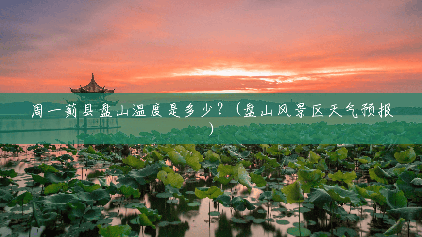 周一蓟县盘山温度是多少?(盘山风景区天气预报) 周一蓟县盘山温度是多少?(盘山风景区天气预报)