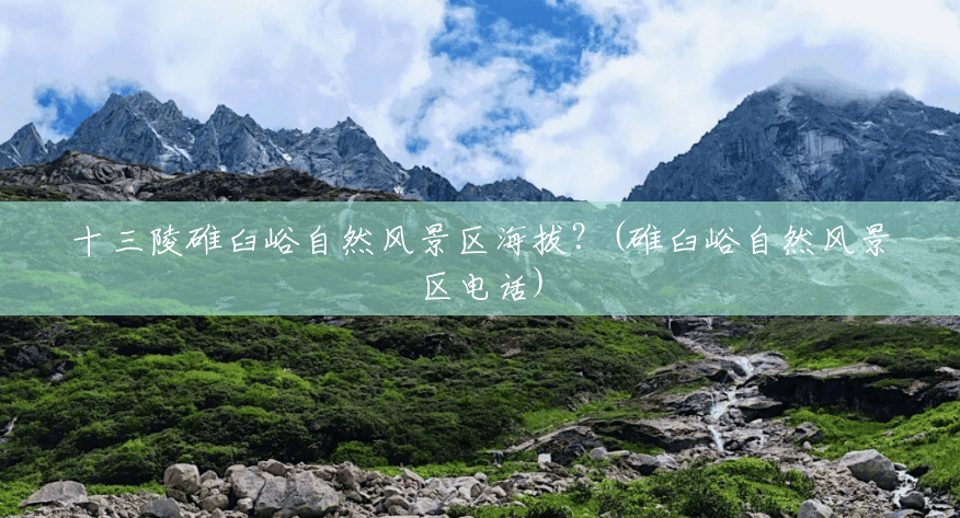 十三陵碓臼峪自然风景区海拔?(碓臼峪自然风景区电话) 十三陵碓臼峪自然风景区海拔?(碓臼峪自然风景区电话)