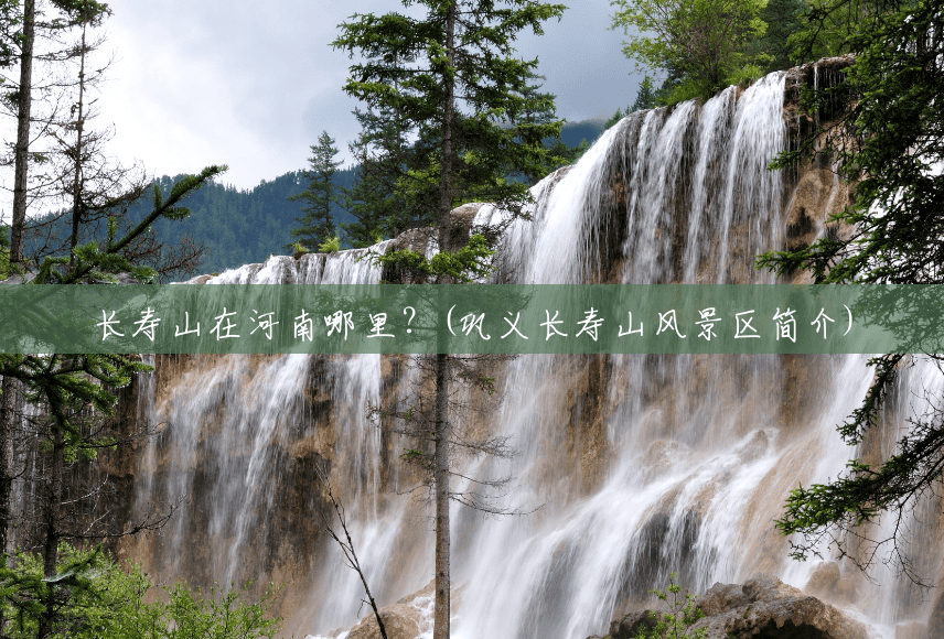长寿山在河南哪里?(巩义长寿山风景区简介) 长寿山在河南哪里?(巩义长寿山风景区简介)