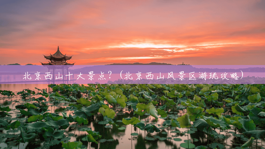 北京西山十大景点?(北京西山风景区游玩攻略) 北京西山十大景点?(北京西山风景区游玩攻略)