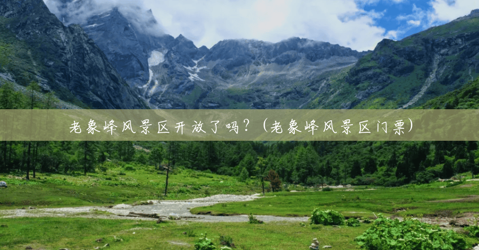 老象峰风景区开放了吗?(老象峰风景区门票) 老象峰风景区开放了吗?(老象峰风景区门票)