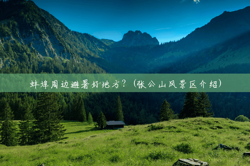 蚌埠周边避暑好地方?(张公山风景区介绍) 蚌埠周边避暑好地方?(张公山风景区介绍)