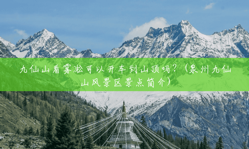九仙山看雾凇可以开车到山顶吗?(泉州九仙山风景区景点简介) 九仙山看雾凇可以开车到山顶吗?(泉州九仙山风景区景点简介)
