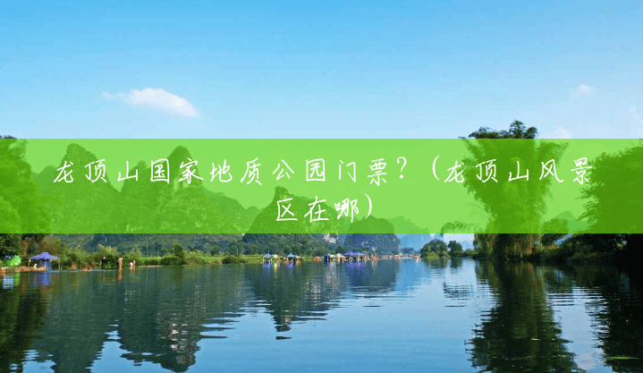 龙顶山国家地质公园门票?(龙顶山风景区在哪) 龙顶山国家地质公园门票?(龙顶山风景区在哪)