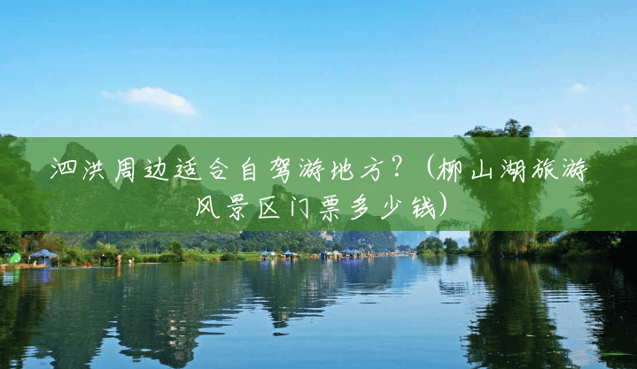 泗洪周边适合自驾游地方?(柳山湖旅游风景区门票多少钱) 泗洪周边适合自驾游地方?(柳山湖旅游风景区门票多少钱)
