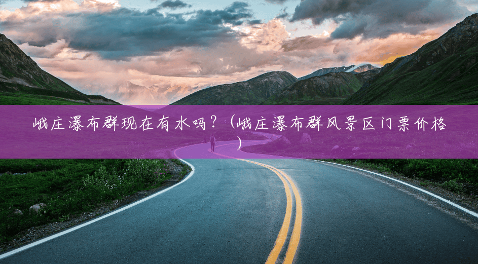 峨庄瀑布群现在有水吗？(峨庄瀑布群风景区门票价格)