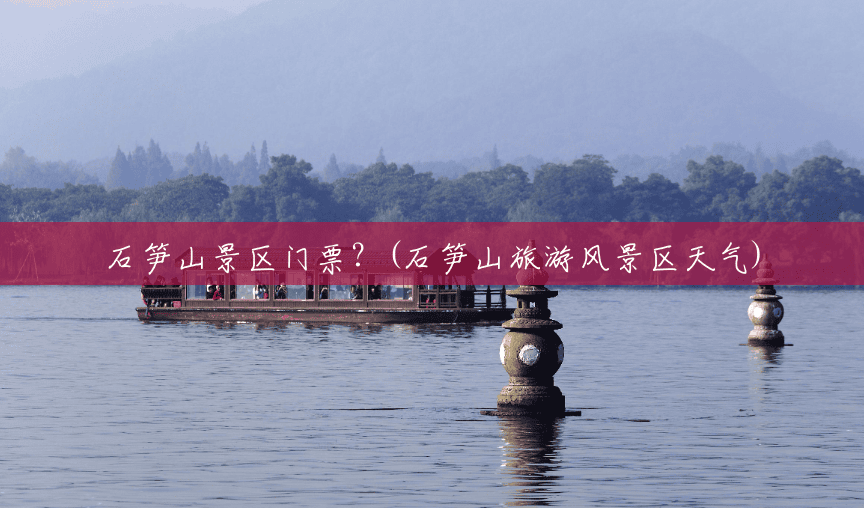 石笋山景区门票？(石笋山旅游风景区天气)