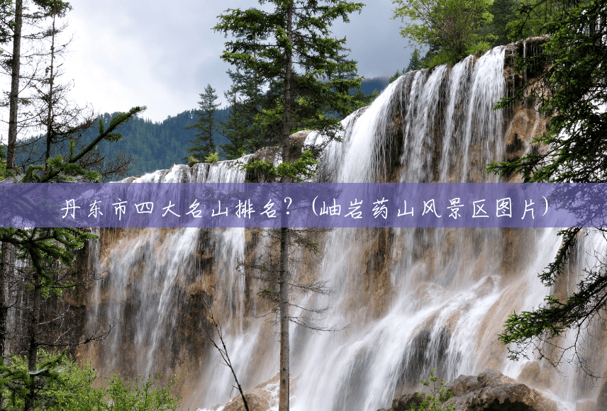 丹东市四大名山排名?(岫岩药山风景区图片) 丹东市四大名山排名?(岫岩药山风景区图片)