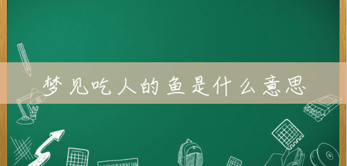 梦见吃人的鱼是什么意思 梦见吃人的鱼是什么意思