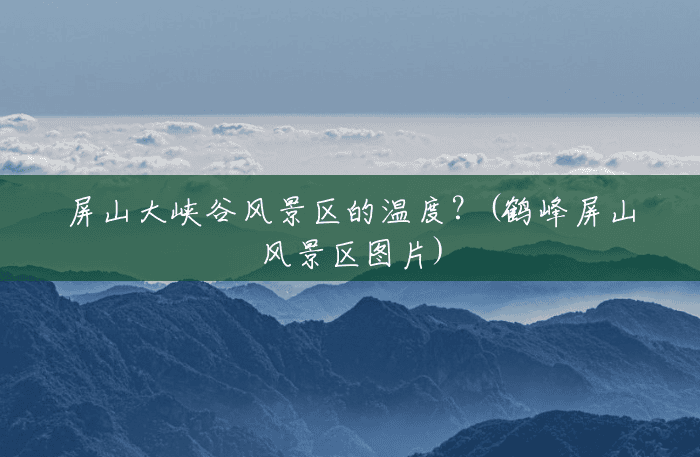 屏山大峡谷风景区的温度?(鹤峰屏山风景区图片) 屏山大峡谷风景区的温度?(鹤峰屏山风景区图片)