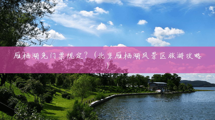 雁栖湖免门票规定?(北京雁栖湖风景区旅游攻略) 雁栖湖免门票规定?(北京雁栖湖风景区旅游攻略)