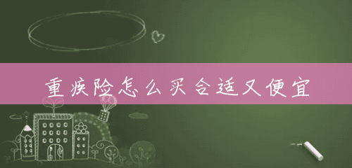 重疾险怎么买合适又便宜