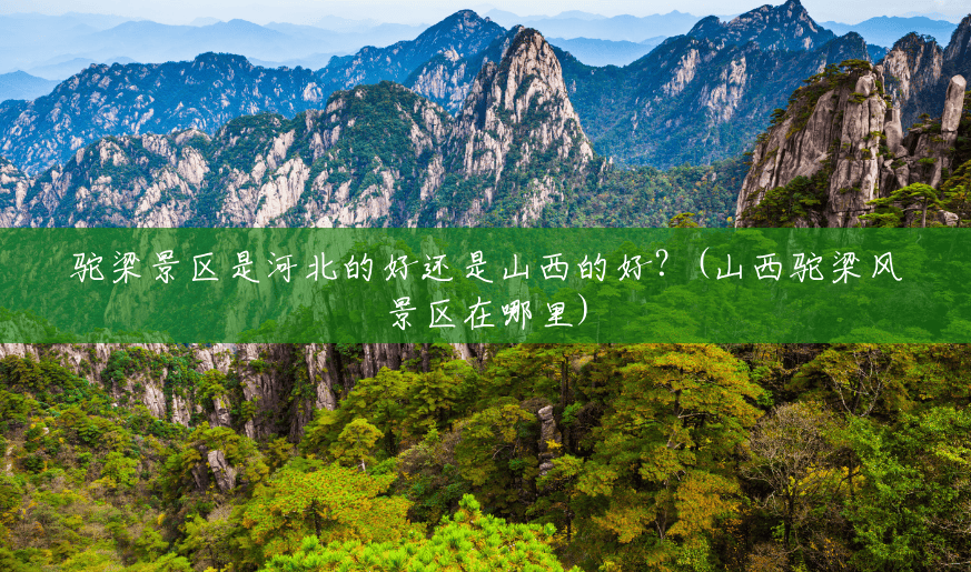 驼梁景区是河北的好还是山西的好?(山西驼梁风景区在哪里) 驼梁景区是河北的好还是山西的好?(山西驼梁风景区在哪里)