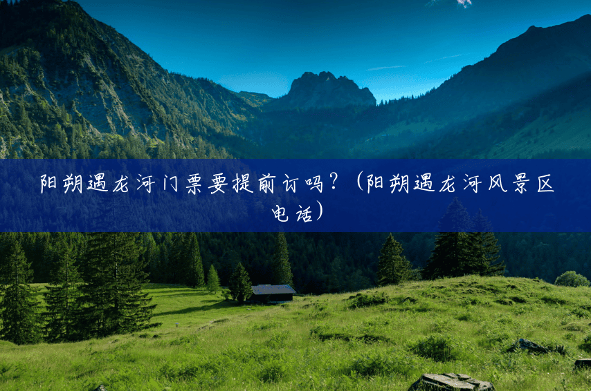 阳朔遇龙河门票要提前订吗?(阳朔遇龙河风景区电话) 阳朔遇龙河门票要提前订吗?(阳朔遇龙河风景区电话)